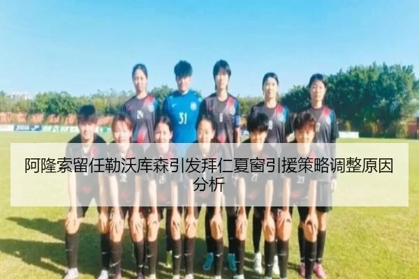 阿隆索留任勒沃库森引发拜仁夏窗引援策略调整原因分析